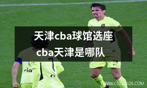 天津cba球馆选座 cba天津是哪队