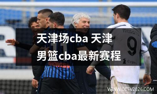 天津场cba 天津男篮cba最新赛程