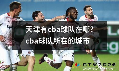天津有cba球队在哪？cba球队所在的城市