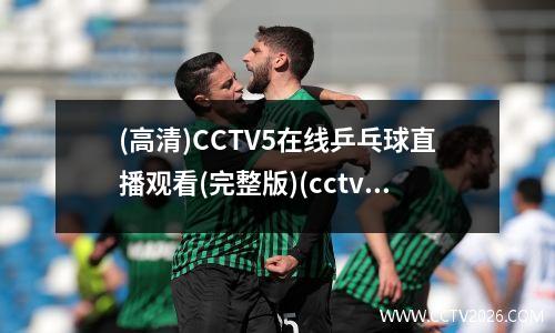(高清)CCTV5在线乒乓球直播观看(完整版)(cctv5在线乒乓球直播在线观看)