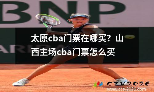 太原cba门票在哪买？山西主场cba门票怎么买