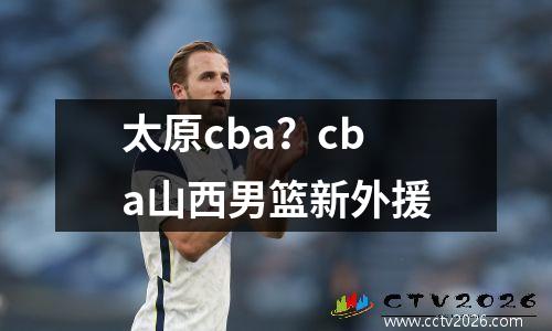 太原cba？cba山西男篮新外援