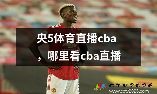 央5体育直播cba，哪里看cba直播