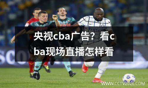 央视cba广告？看cba现场直播怎样看