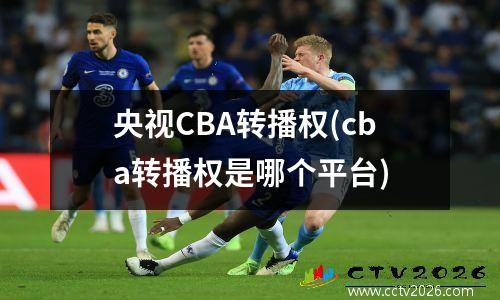 央视CBA转播权(cba转播权是哪个平台)