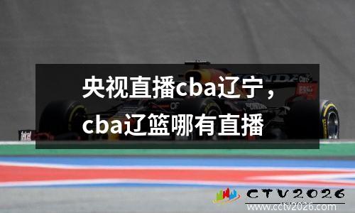 央视直播cba辽宁，cba辽篮哪有直播