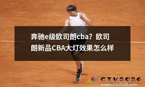 奔驰e级欧司朗cba？欧司朗新品CBA大灯效果怎么样