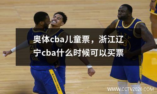 奥体cba儿童票，浙江辽宁cba什么时候可以买票