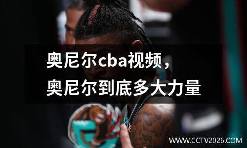 奥尼尔cba视频，奥尼尔到底多大力量
