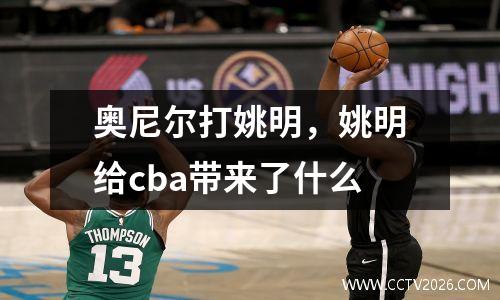 奥尼尔打姚明，姚明给cba带来了什么