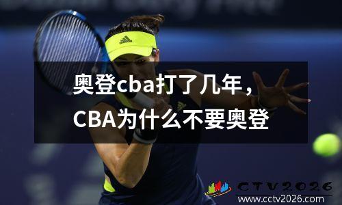 奥登cba打了几年，CBA为什么不要奥登