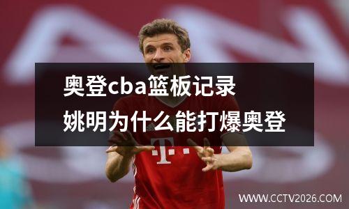 奥登cba篮板记录 姚明为什么能打爆奥登
