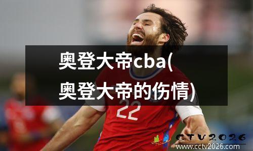 奥登大帝cba(奥登大帝的伤情)