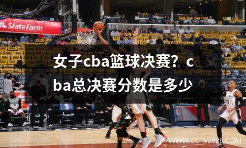 女子cba篮球决赛？cba总决赛分数是多少