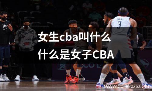 女生cba叫什么 什么是女子CBA
