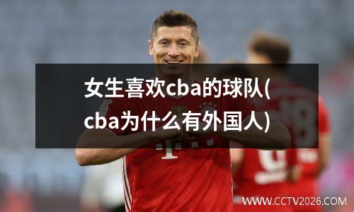 女生喜欢cba的球队(cba为什么有外国人)
