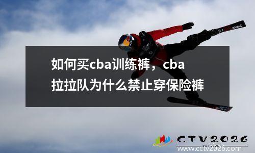 如何买cba训练裤，cba拉拉队为什么禁止穿保险裤