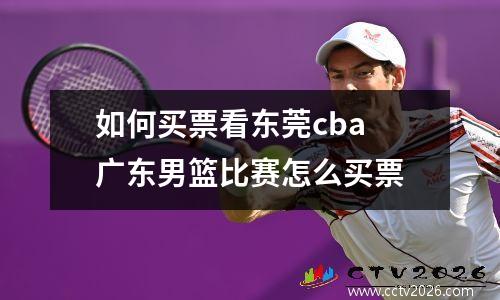 如何买票看东莞cba 广东男篮比赛怎么买票