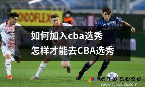 如何加入cba选秀 怎样才能去CBA选秀