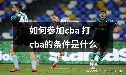 如何参加cba 打cba的条件是什么