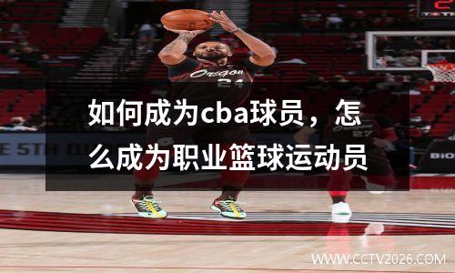 如何成为cba球员，怎么成为职业篮球运动员