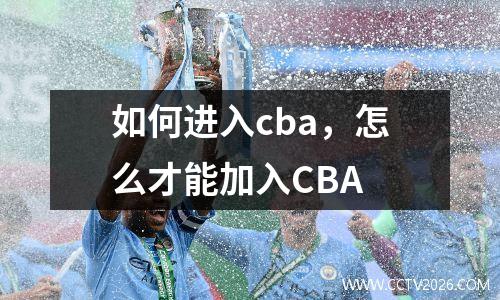 如何进入cba，怎么才能加入CBA
