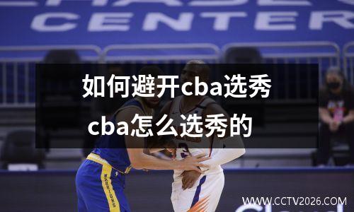如何避开cba选秀 cba怎么选秀的
