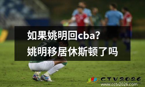 如果姚明回cba？姚明移居休斯顿了吗