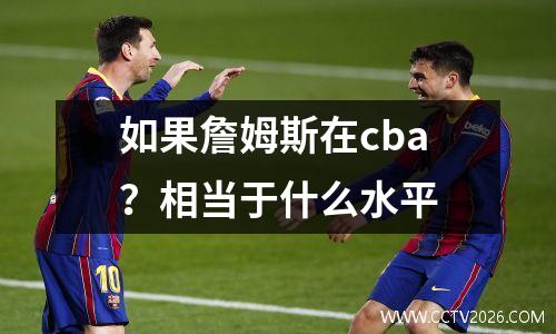 如果詹姆斯在cba？相当于什么水平