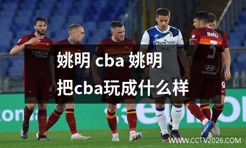 姚明 cba 姚明把cba玩成什么样