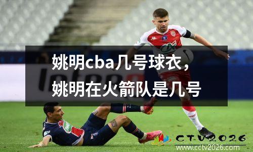 姚明cba几号球衣，姚明在火箭队是几号