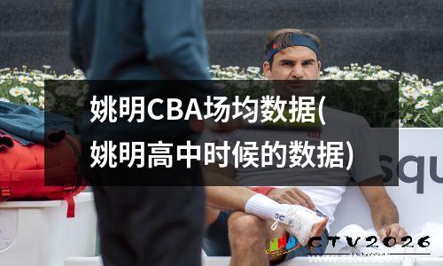 姚明CBA场均数据(姚明高中时候的数据)