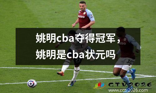 姚明cba夺得冠军，姚明是cba状元吗