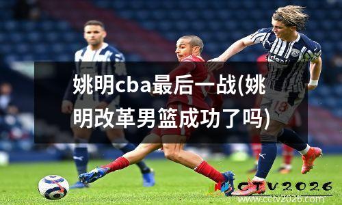姚明cba最后一战(姚明改革男篮成功了吗)