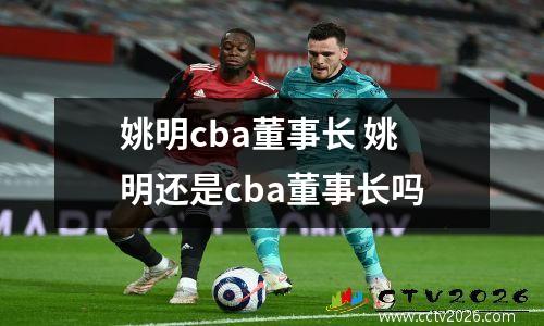 姚明cba董事长 姚明还是cba董事长吗