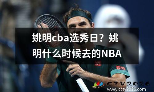 姚明cba选秀日？姚明什么时候去的NBA