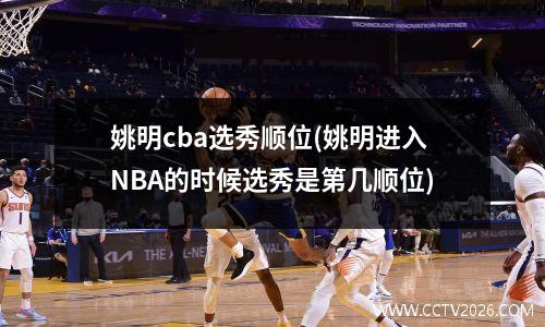 姚明cba选秀顺位(姚明进入NBA的时候选秀是第几顺位)