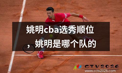 姚明cba选秀顺位，姚明是哪个队的