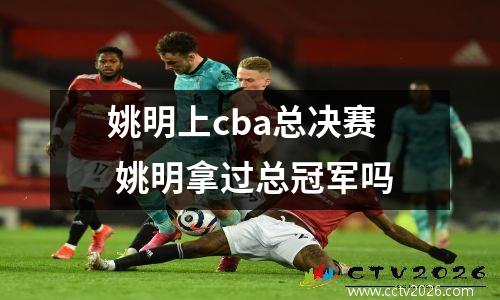 姚明上cba总决赛 姚明拿过总冠军吗