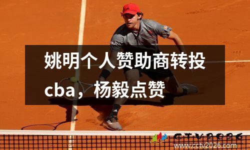 姚明个人赞助商转投cba，杨毅点赞
