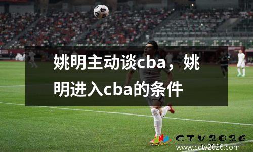 姚明主动谈cba，姚明进入cba的条件