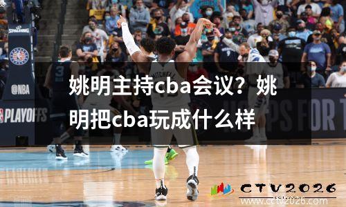 姚明主持cba会议？姚明把cba玩成什么样