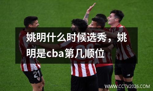 姚明什么时候选秀，姚明是cba第几顺位