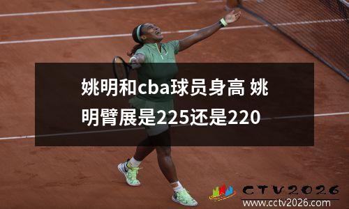 姚明和cba球员身高 姚明臂展是225还是220