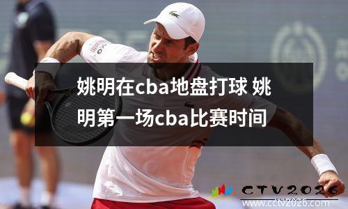 姚明在cba地盘打球 姚明第一场cba比赛时间