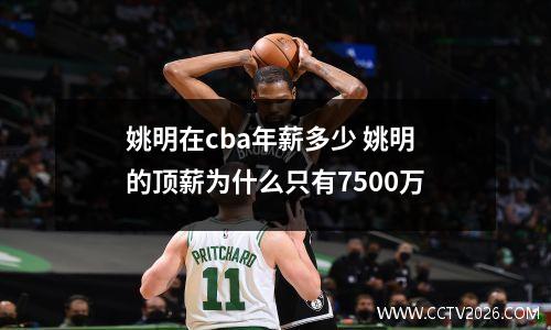 姚明在cba年薪多少 姚明的顶薪为什么只有7500万