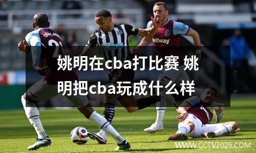 姚明在cba打比赛 姚明把cba玩成什么样