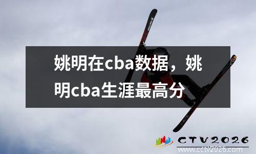 姚明在cba数据，姚明cba生涯最高分