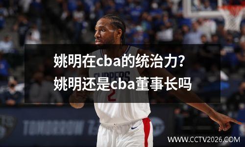 姚明在cba的统治力？姚明还是cba董事长吗