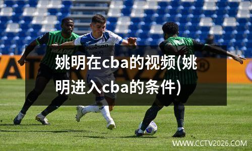姚明在cba的视频(姚明进入cba的条件)